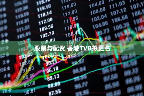 股票与配资 香港TVB拟更名